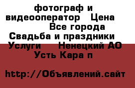 фотограф и  видеооператор › Цена ­ 2 000 - Все города Свадьба и праздники » Услуги   . Ненецкий АО,Усть-Кара п.